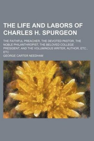 Cover of The Life and Labors of Charles H. Spurgeon; The Faithful Preacher, the Devoted Pastor, the Noble Philanthropist, the Beloved College President, and Th