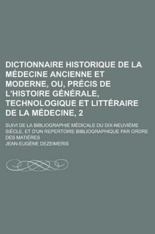 Cover of Dictionnaire Historique de La Medecine Ancienne Et Moderne, Ou, Precis de L'Histoire Generale, Technologique Et Litteraire de La Medecine, 2; Suivi de La Bibliographie Medicale Du Dix-Neuvieme Siecle, Et D'Un Repertoire