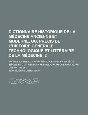 Book cover for Dictionnaire Historique de La Medecine Ancienne Et Moderne, Ou, Precis de L'Histoire Generale, Technologique Et Litteraire de La Medecine, 2; Suivi de La Bibliographie Medicale Du Dix-Neuvieme Siecle, Et D'Un Repertoire