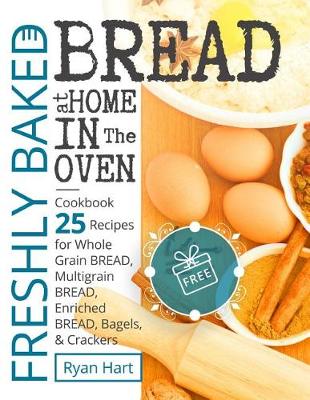 Book cover for Freshly baked bread at home in the oven.Cookbook 25 recipes for whole grain bread, multigrain bread, enriched bread, bagels, and crackers.Full Color