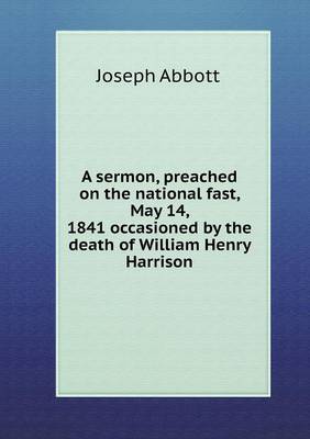 Book cover for A sermon, preached on the national fast, May 14, 1841 occasioned by the death of William Henry Harrison
