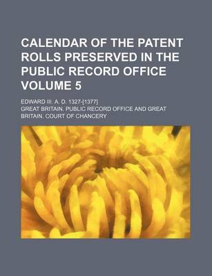 Book cover for Calendar of the Patent Rolls Preserved in the Public Record Office Volume 5; Edward III. A. D. 1327-[1377]