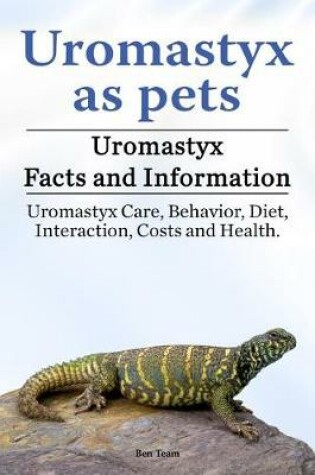Cover of Uromastyx as Pets. Uromastyx Facts and Information. Uromastyx Care, Behavior, Diet, Interaction, Costs and Health.