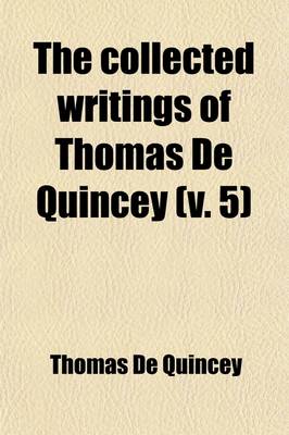 Book cover for The Collected Writings of Thomas de Quincey (Volume 5)