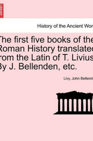 Cover of The First Five Books of the Roman History Translated from the Latin of T. Livius. by J. Bellenden, Etc.