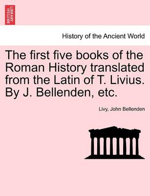 Book cover for The First Five Books of the Roman History Translated from the Latin of T. Livius. by J. Bellenden, Etc.