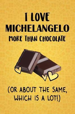 Book cover for I Love Michelangelo More Than Chocolate (Or About The Same, Which Is A Lot!)