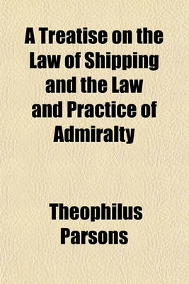 Book cover for A Treatise on the Law of Shipping and the Law and Practice of Admiralty