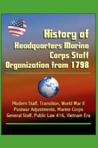 Cover of History of Headquarters Marine Corps Staff Organization from 1798 - Modern Staff, Transition, World War II, Postwar Adjustments, Marine Corps General Staff, Public Law 416, Vietnam Era