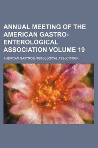 Cover of Annual Meeting of the American Gastro-Enterological Association Volume 19