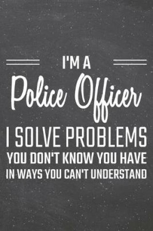 Cover of I'm a Police Officer I Solve Problems You Don't Know You Have