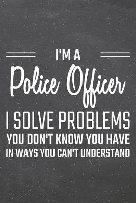 Book cover for I'm a Police Officer I Solve Problems You Don't Know You Have