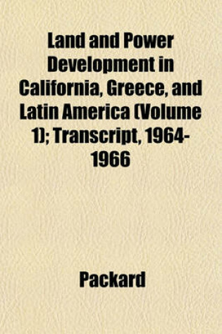 Cover of Land and Power Development in California, Greece, and Latin America (Volume 1); Transcript, 1964-1966