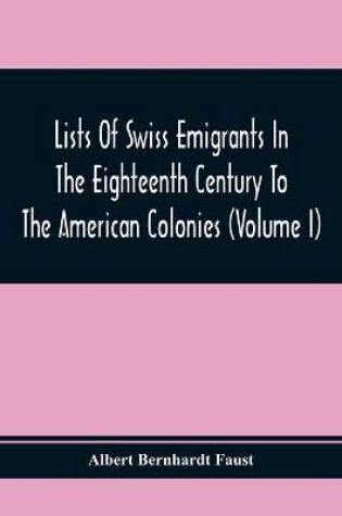 Cover of Lists Of Swiss Emigrants In The Eighteenth Century To The American Colonies (Volume I)