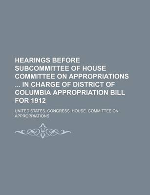 Book cover for Hearings Before Subcommittee of House Committee on Appropriations in Charge of District of Columbia Appropriation Bill for 1912