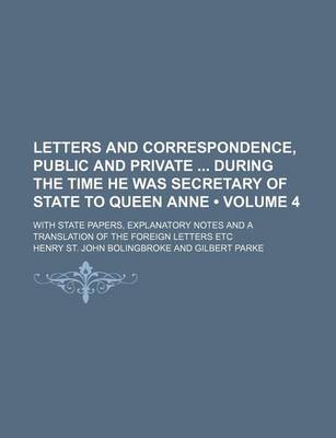 Book cover for Letters and Correspondence, Public and Private During the Time He Was Secretary of State to Queen Anne (Volume 4); With State Papers, Explanatory Notes and a Translation of the Foreign Letters Etc