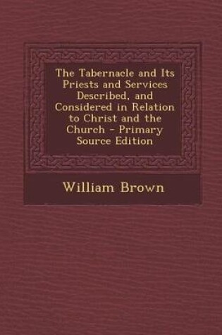 Cover of Tabernacle and Its Priests and Services Described, and Considered in Relation to Christ and the Church