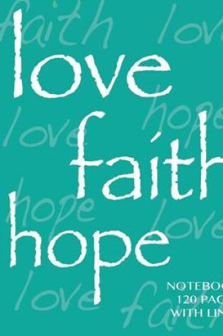 Cover of Love, Faith, Hope Notebook 120 Pages Lined