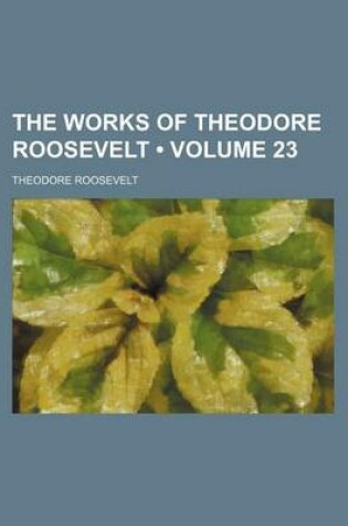 Cover of The Works of Theodore Roosevelt (Volume 23)