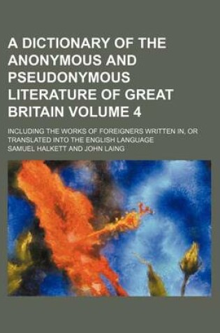 Cover of A Dictionary of the Anonymous and Pseudonymous Literature of Great Britain Volume 4; Including the Works of Foreigners Written In, or Translated Into the English Language