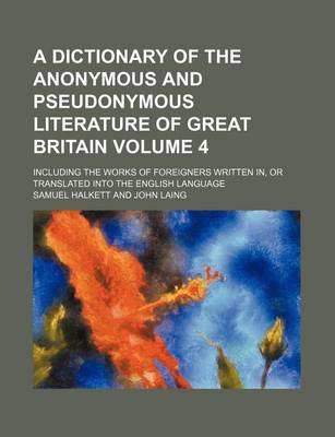 Book cover for A Dictionary of the Anonymous and Pseudonymous Literature of Great Britain Volume 4; Including the Works of Foreigners Written In, or Translated Into the English Language