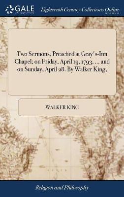 Book cover for Two Sermons, Preached at Gray's-Inn Chapel; On Friday, April 19, 1793, ... and on Sunday, April 28. by Walker King,