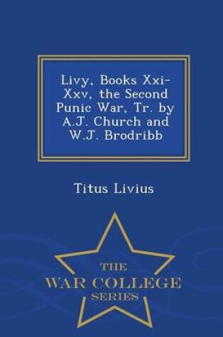 Cover of Livy, Books XXI-XXV, the Second Punic War, Tr. by A.J. Church and W.J. Brodribb - War College Series