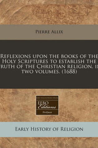 Cover of Reflexions Upon the Books of the Holy Scriptures to Establish the Truth of the Christian Religion. in Two Volumes. (1688)