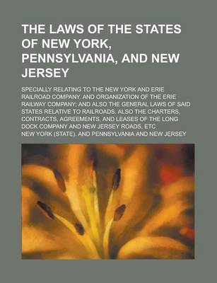 Book cover for The Laws of the States of New York, Pennsylvania, and New Jersey; Specially Relating to the New York and Erie Railroad Company. and Organization of the Erie Railway Company; And Also the General Laws of Said States Relative to Railroads.