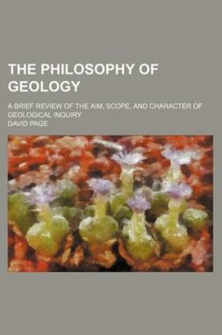 Cover of The Philosophy of Geology; A Brief Review of the Aim, Scope, and Character of Geological Inquiry