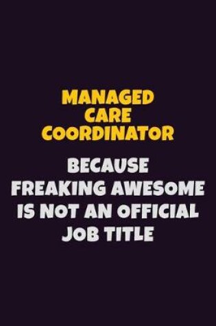 Cover of Managed Care Coordinator, Because Freaking Awesome Is Not An Official Job Title