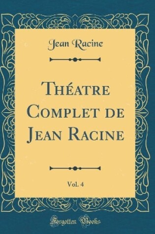 Cover of Théatre Complet de Jean Racine, Vol. 4 (Classic Reprint)