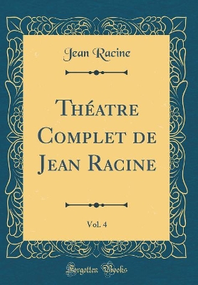 Book cover for Théatre Complet de Jean Racine, Vol. 4 (Classic Reprint)