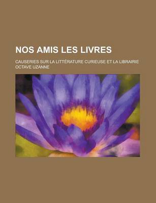 Book cover for Nos Amis Les Livres; Causeries Sur La Litterature Curieuse Et La Librairie