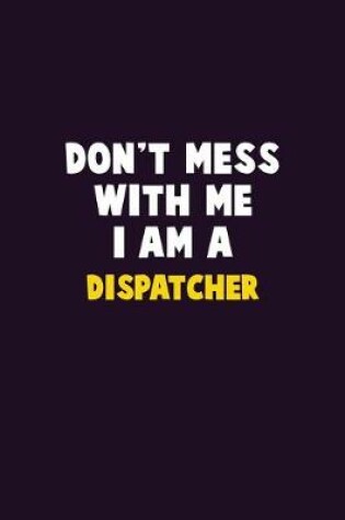 Cover of Don't Mess With Me, I Am A Dispatcher