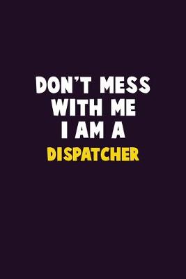 Book cover for Don't Mess With Me, I Am A Dispatcher