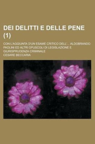 Cover of Dei Delitti E Delle Pene (1); Con L'Aggiunta D'Un Esame Critico Dell' Aldobrando Paolini Ed Altri Opuscoli Di Legislazione E Giurisprudenza Criminale
