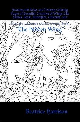 Book cover for "The Hidden Wing:" Features 100 Relax and Destress Coloring Pages of Beautiful Creatures of Wings Like Fairies, Beast, Butterflies, Unicorns, and More for Relaxation (Adult Coloring Book)