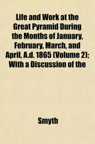 Cover of Life and Work at the Great Pyramid During the Months of January, February, March, and April, A.D. 1865 (Volume 2); With a Discussion of the