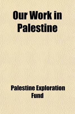 Book cover for Our Work in Palestine; Being an Account of the Different Expeditions Sent Out to the Holy Land by the Committee of the Palestine Exploration Fund Since the Establishment of the Fund in 1865