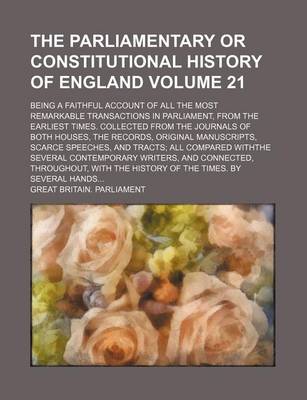 Book cover for The Parliamentary or Constitutional History of England Volume 21; Being a Faithful Account of All the Most Remarkable Transactions in Parliament, from the Earliest Times. Collected from the Journals of Both Houses, the Records, Original Manuscripts, Scarce Spe