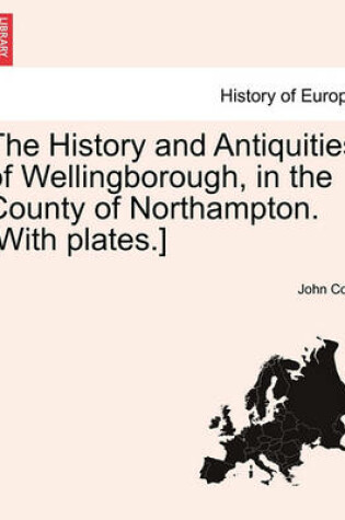 Cover of The History and Antiquities of Wellingborough, in the County of Northampton. [With Plates.]