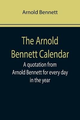 Book cover for The Arnold Bennett Calendar; A quotation from Arnold Bennett for every day in the year