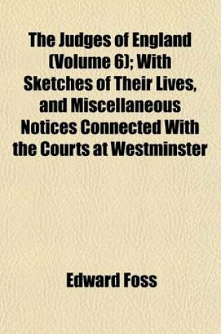 Cover of The Judges of England (Volume 6); With Sketches of Their Lives, and Miscellaneous Notices Connected with the Courts at Westminster