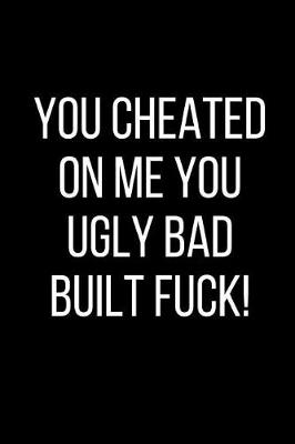 Book cover for You Cheated On Me You Ugly Bad Built Fuck!