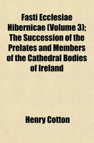 Cover of Fasti Ecclesiae Hibernicae (Volume 3); The Succession of the Prelates and Members of the Cathedral Bodies of Ireland