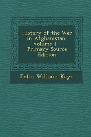 Cover of History of the War in Afghanistan, Volume 1 - Primary Source Edition