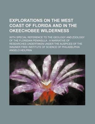 Book cover for Explorations on the West Coast of Florida and in the Okeechobee Wilderness; With Special Reference to the Geology and Zoology of the Floridian Peninsula a Narrative of Researches Undertaken Under the Auspices of the Wagner Free Institute of Science of Phi