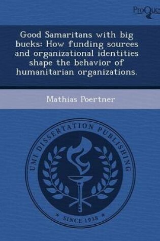 Cover of Good Samaritans with Big Bucks: How Funding Sources and Organizational Identities Shape the Behavior of Humanitarian Organizations