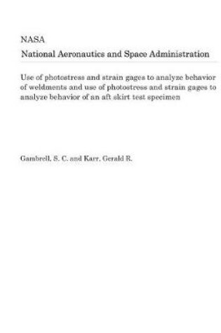 Cover of Use of Photostress and Strain Gages to Analyze Behavior of Weldments and Use of Photostress and Strain Gages to Analyze Behavior of an Aft Skirt Test Specimen